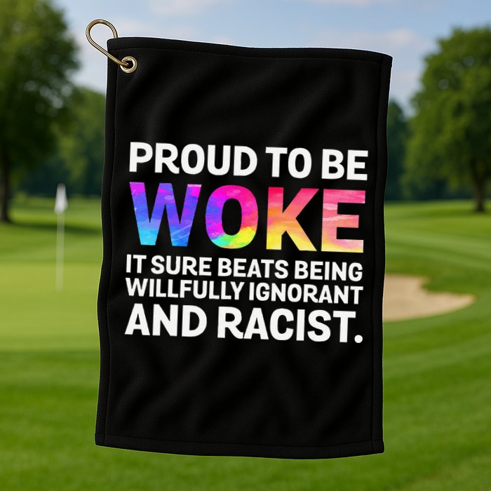 Proud To Be Woke It Sure Beats Being Willfully Ignorant Golf Towel