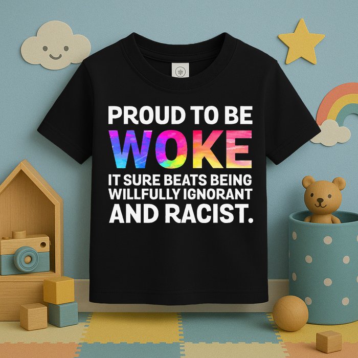Proud To Be Woke It Sure Beats Being Willfully Ignorant Toddler T-Shirt