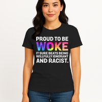 Proud To Be Woke It Sure Beats Being Willfully Ignorant Womens T-Shirt