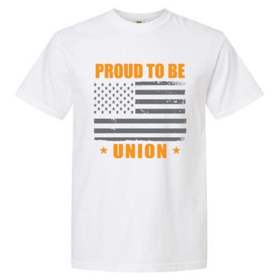 Proud To Be Union United Workers Enthusiast Labor Union Gift Garment-Dyed Heavyweight T-Shirt