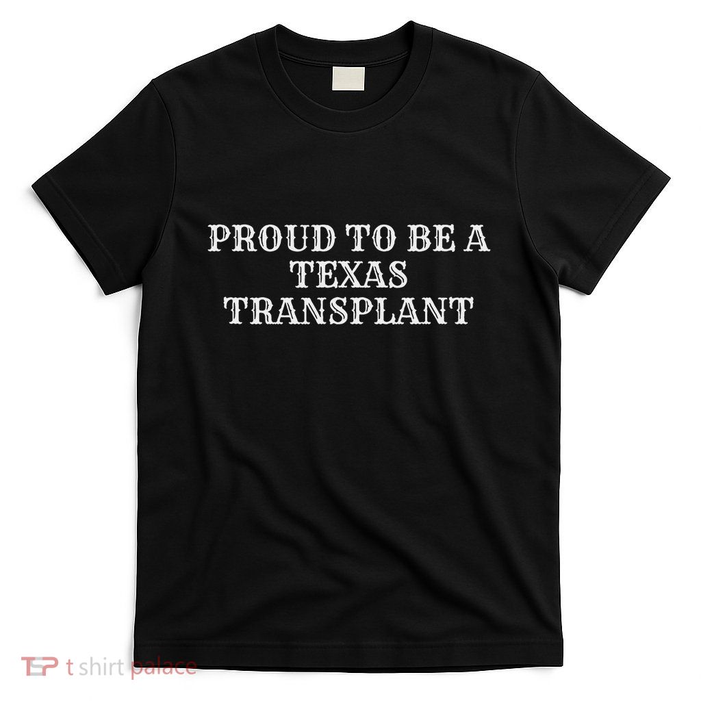 Proud To Be A Texas Transplant T-Shirt