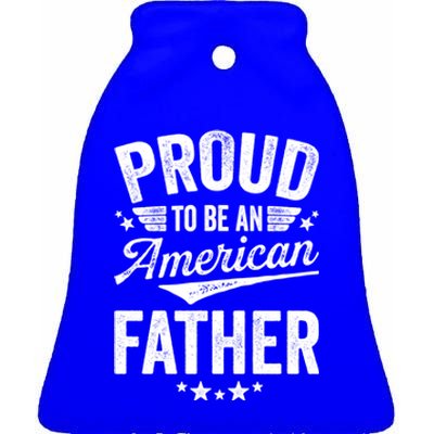 Proud To Be An American Father 4th Of July Patriot Gift Cute Gift Ceramic Bell Ornament