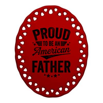 Proud To Be An American Father 4th Of July Patriot Gift Cute Gift Ceramic Oval Ornament