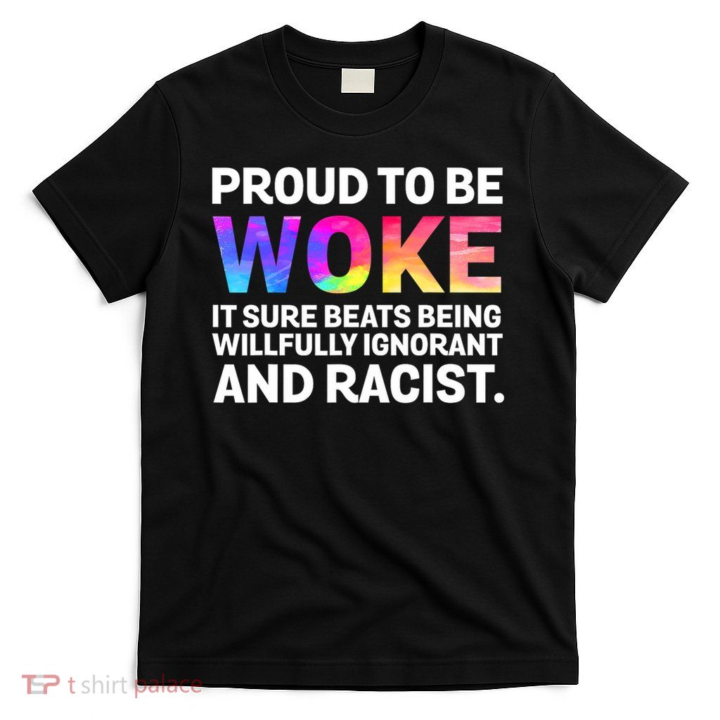 Proud To Be Woke It Sure Beats Being Willfully Ignorant T-Shirt