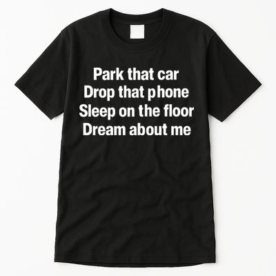 Park That Car Drop That Phone Sleep On The Floor Dream About Me Tall T-Shirt