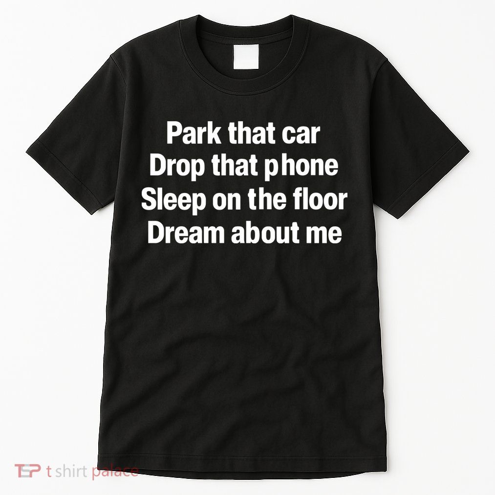 Park That Car Drop That Phone Sleep On The Floor Dream About Me Tall T-Shirt