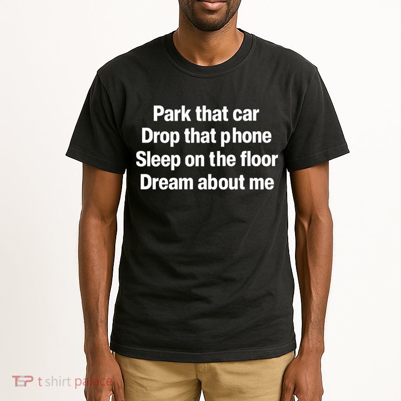 Park That Car Drop That Phone Sleep On The Floor Dream About Me Tall T-Shirt