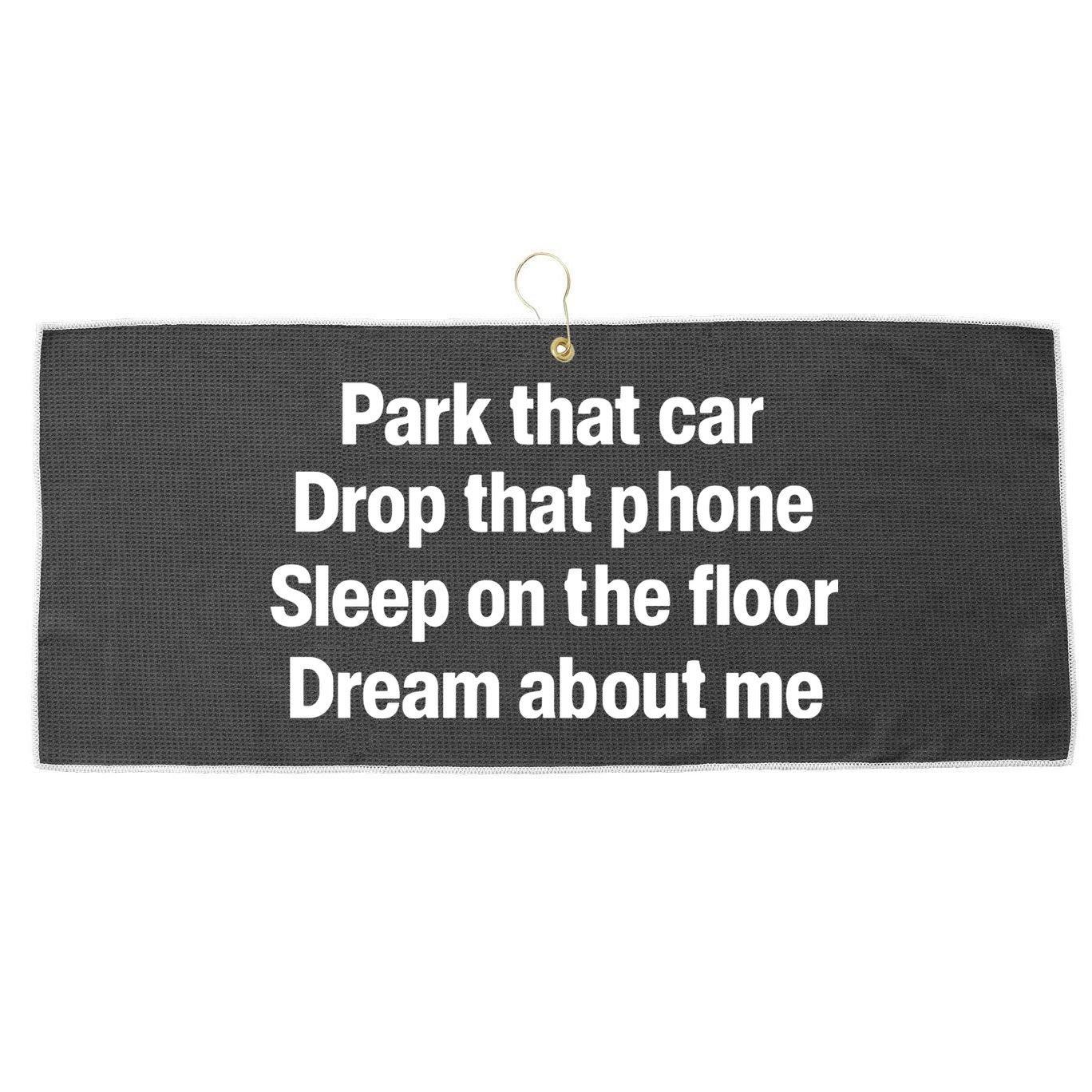 Park That Car Drop That Phone Sleep On The Floor Dream About Me Large Microfiber Waffle Golf Towel