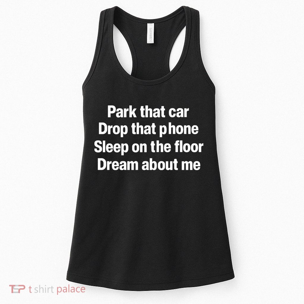 Park That Car Drop That Phone Sleep On The Floor Dream About Me Womens Tank Top