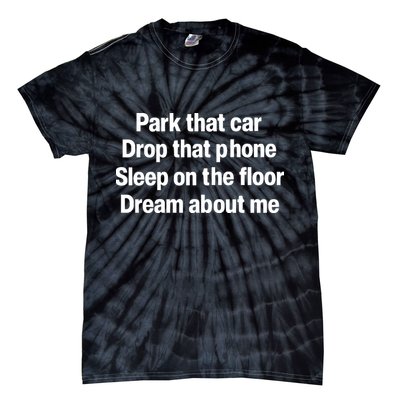 Park That Car Drop That Phone Sleep On The Floor Dream About Me Tie-Dye T-Shirt