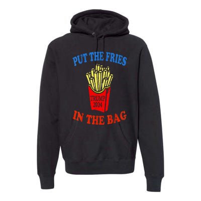 Put The Fries In The Bag Fast Food Lover Funny French Fry Trump 2024 Premium Hoodie