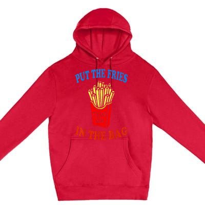 Put The Fries In The Bag Fast Food Lover Funny French Fry Trump 2024 Premium Pullover Hoodie