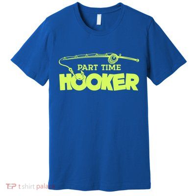 Part Time Hooker Fishing Funny Fish Lover 1 Gift Premium T-Shirt