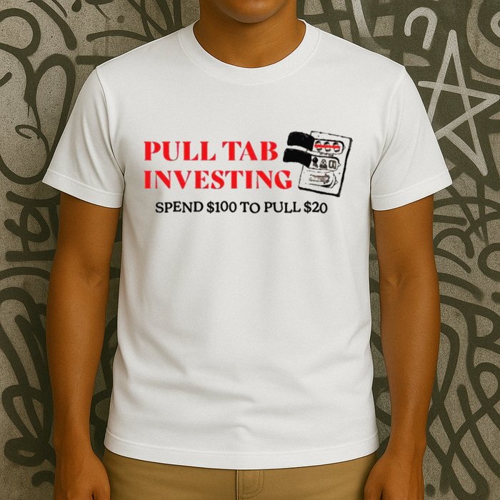 Pull tab investing spend $100 to pull $20 T-Shirt