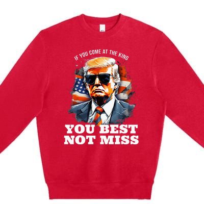 Pro Trump If You Come At The King You Best Not Miss Premium Crewneck Sweatshirt