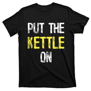 Put The Kettle On T-Shirt