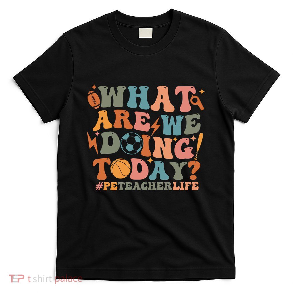 Pe Teacher Life What Are We Doing Today T-Shirt