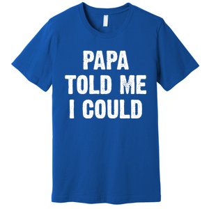 Papa Told Me I Could Funny Dad Joke Gift Premium T-Shirt