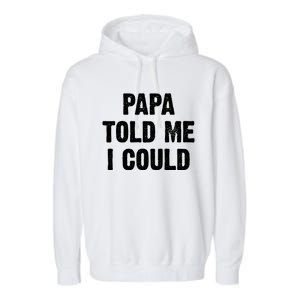 Papa Told Me I Could Funny Dad Joke Gift Garment-Dyed Fleece Hoodie