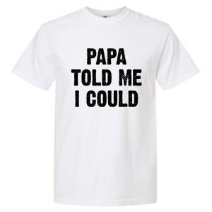 Papa Told Me I Could Funny Dad Joke Gift Garment-Dyed Heavyweight T-Shirt