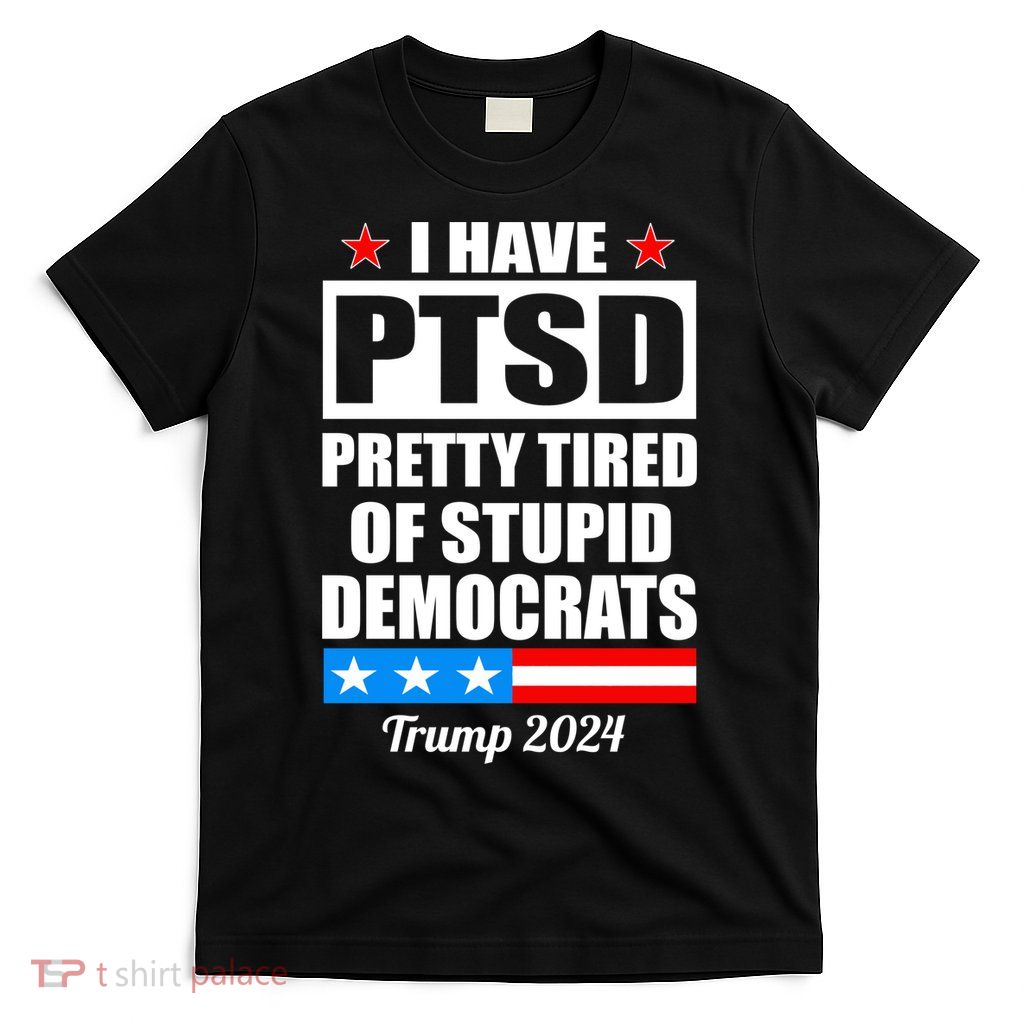 PTSD Pretty Tired Of Democrats Trump 2024 T-Shirt