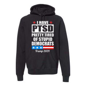 PTSD Pretty Tired Of Democrats Trump 2024 Premium Hoodie