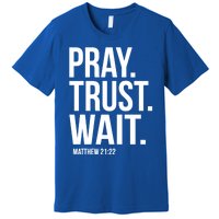 Pray Trust Wait Matthew 21:22 Scripture Christian Meaningful Gift Premium T-Shirt