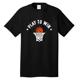 Play To Win Basketball Gift For Basketball Fan Sport Team Tall T-Shirt