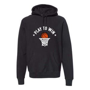 Play To Win Basketball Gift For Basketball Fan Sport Team Premium Hoodie