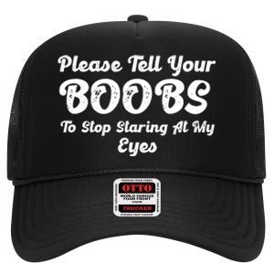 Please Tell Your Boobs To Stop Staring At My Eyes Funny Adult Humor Gift High Crown Mesh Back Trucker Hat