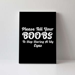 Please Tell Your Boobs To Stop Staring At My Eyes Funny Adult Humor Gift Canvas