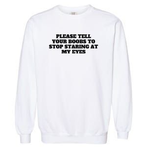 Please Tell Your Boobs To Stop Staring At My Eyes Garment-Dyed Sweatshirt