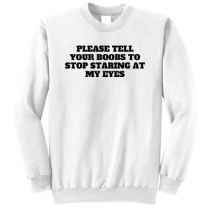 Please Tell Your Boobs To Stop Staring At My Eyes Sweatshirt