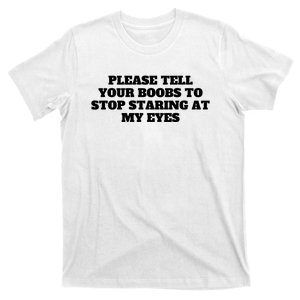 Please Tell Your Boobs To Stop Staring At My Eyes T-Shirt