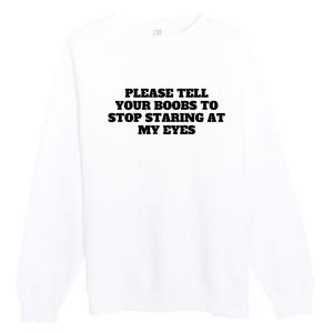 Please Tell Your Boobs To Stop Staring At My Eyes Premium Crewneck Sweatshirt