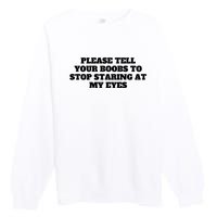 Please Tell Your Boobs To Stop Staring At My Eyes Premium Crewneck Sweatshirt