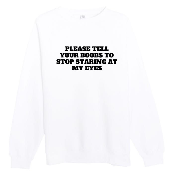 Please Tell Your Boobs To Stop Staring At My Eyes Premium Crewneck Sweatshirt