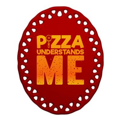 Pizza Understands Me Quirky Funny Pizza Gift Ceramic Oval Ornament