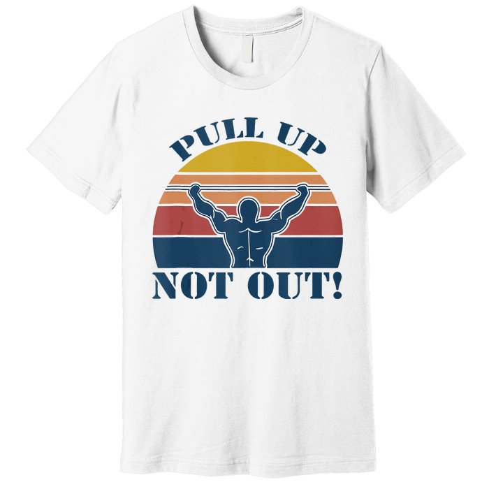 Pull Up Not Out WEIGHT LIFTING Premium T-Shirt