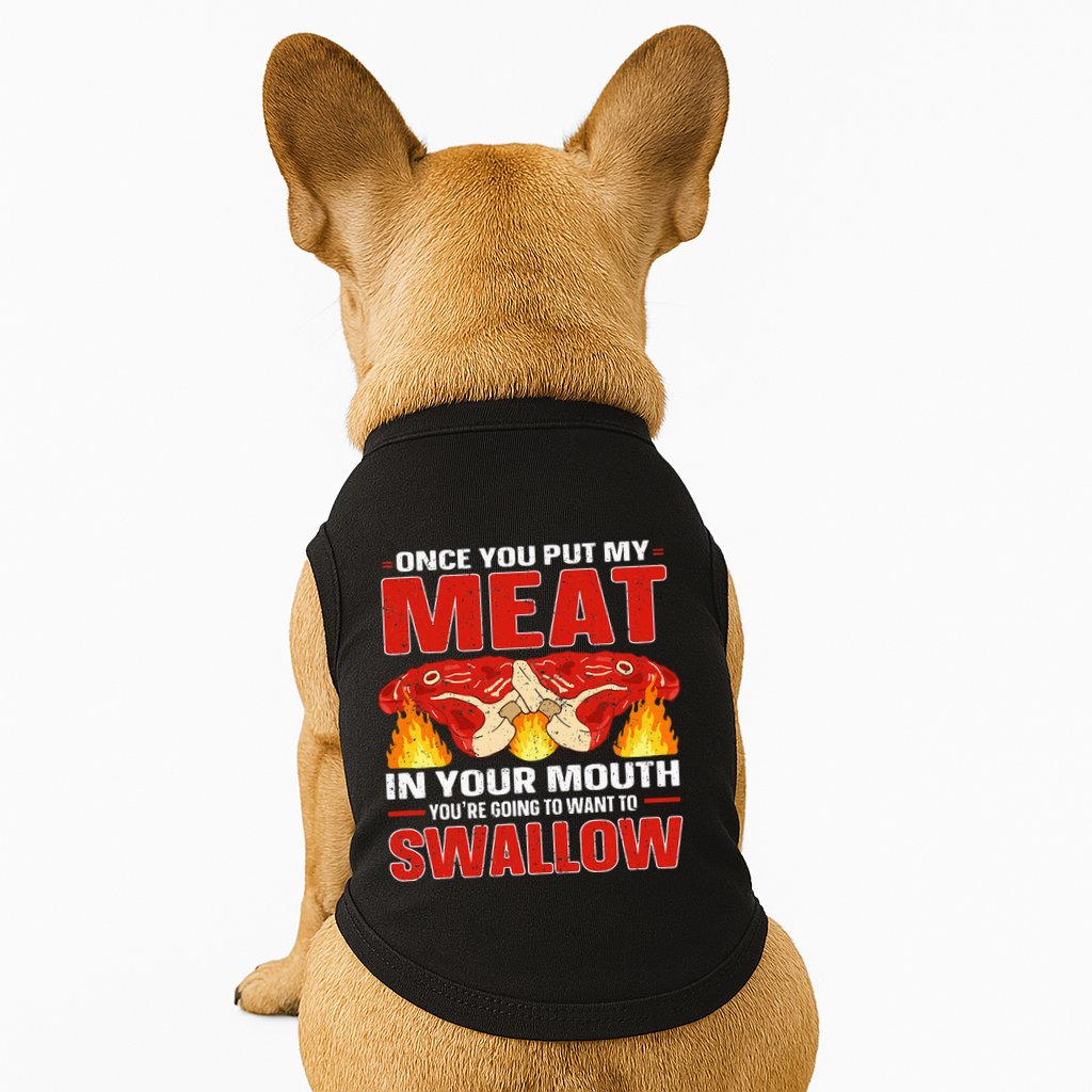 Once You Put Meat In Your Mouth You're Going Want To Swallow Doggie Tank