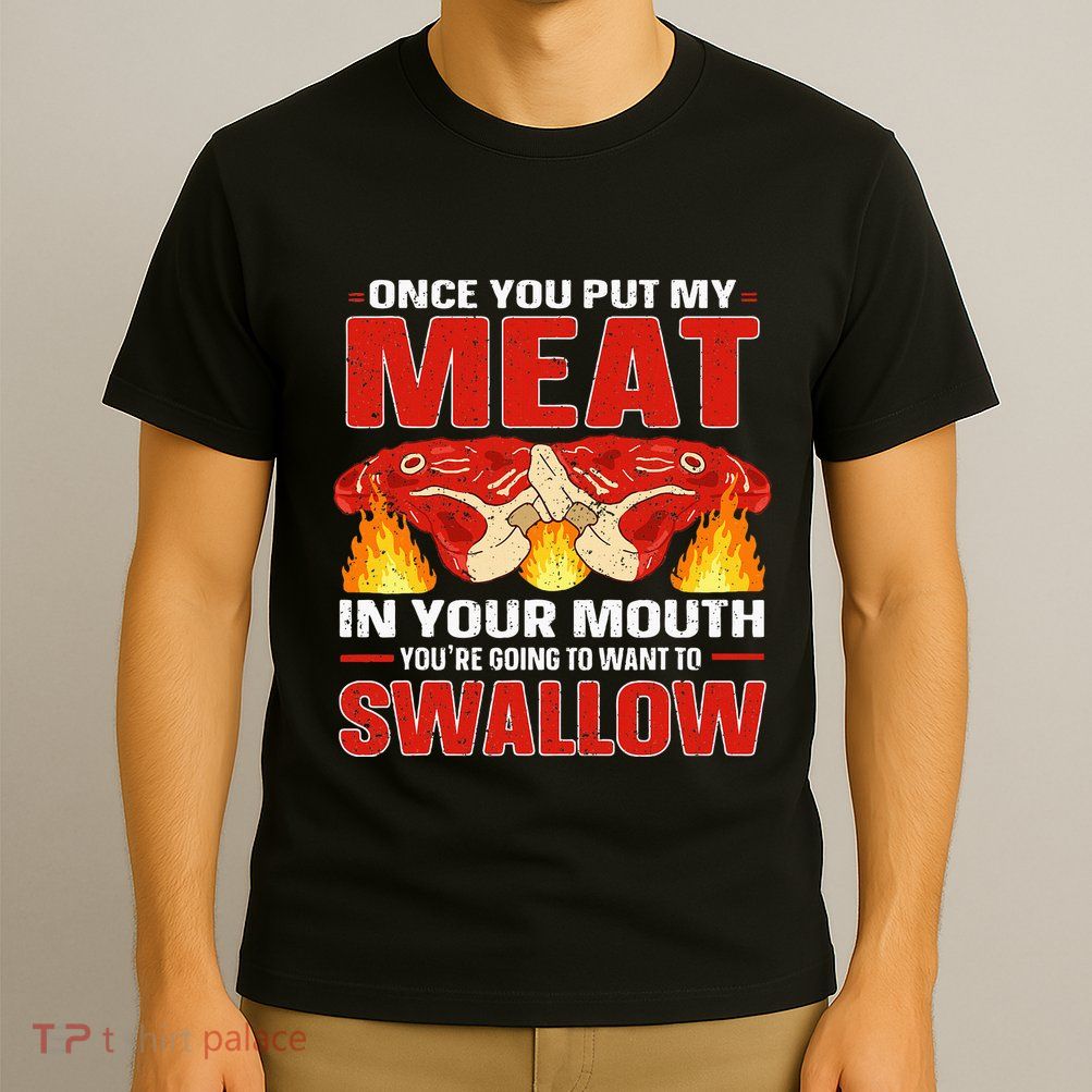 Once You Put Meat In Your Mouth You're Going Want To Swallow T-Shirt