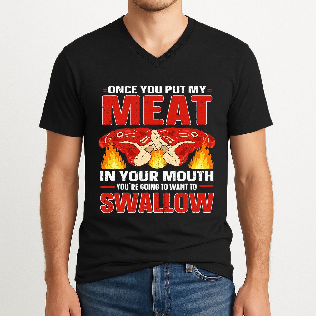 Once You Put Meat In Your Mouth You're Going Want To Swallow V-Neck T-Shirt