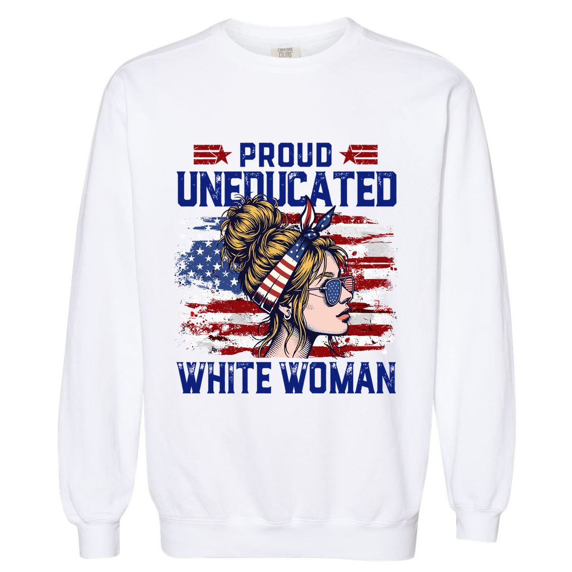 Proud Uneducated White Woman Garment-Dyed Sweatshirt