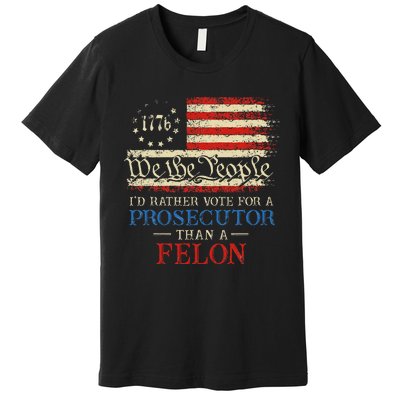 Prosecutor Vs Felon 2024 Rather Vote Prosecutor Than Felon Premium T-Shirt