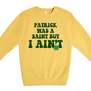 Patrick Was A Saint But I Aint Funny St Patricks Day Premium Crewneck Sweatshirt