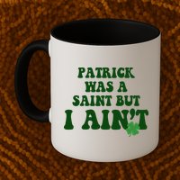 Patrick Was A Saint But I Aint Funny St Patricks Day Mug