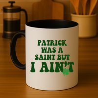 Patrick Was A Saint But I Aint Funny St Patricks Day Mug