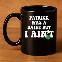 Patrick Was A Saint But I Aint Funny St Patricks Day 11oz C Handle Ceramic Mug