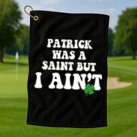 Patrick Was A Saint But I Aint Funny St Patricks Day Golf Towel