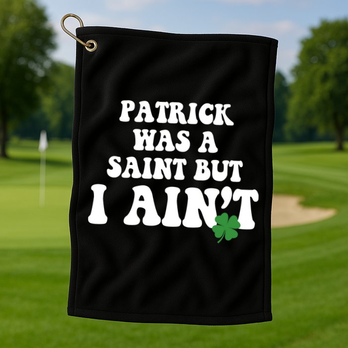 Patrick Was A Saint But I Aint Funny St Patricks Day Golf Towel